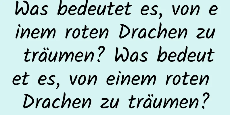 Was bedeutet es, von einem roten Drachen zu träumen? Was bedeutet es, von einem roten Drachen zu träumen?