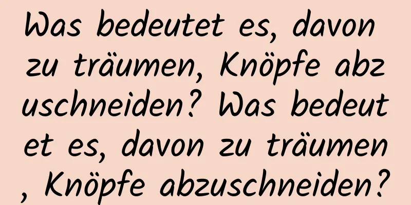 Was bedeutet es, davon zu träumen, Knöpfe abzuschneiden? Was bedeutet es, davon zu träumen, Knöpfe abzuschneiden?