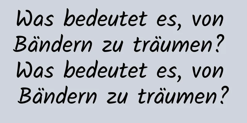 Was bedeutet es, von Bändern zu träumen? Was bedeutet es, von Bändern zu träumen?