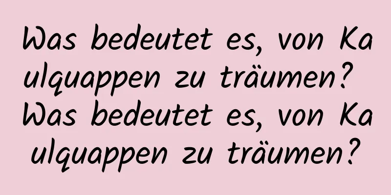 Was bedeutet es, von Kaulquappen zu träumen? Was bedeutet es, von Kaulquappen zu träumen?