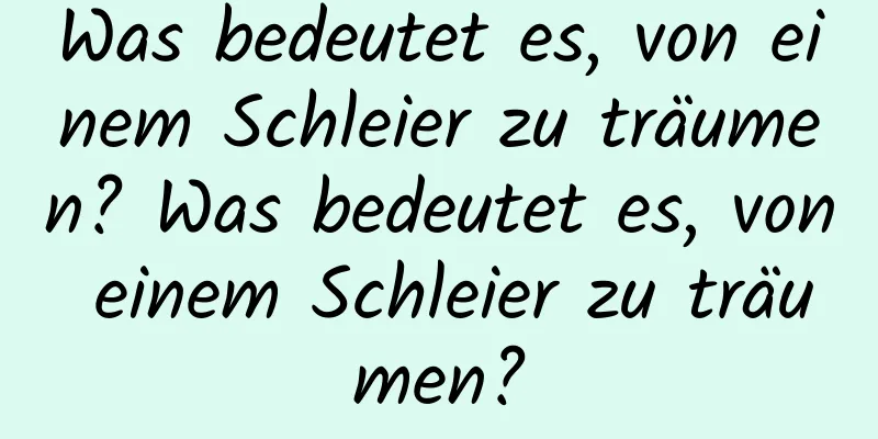 Was bedeutet es, von einem Schleier zu träumen? Was bedeutet es, von einem Schleier zu träumen?