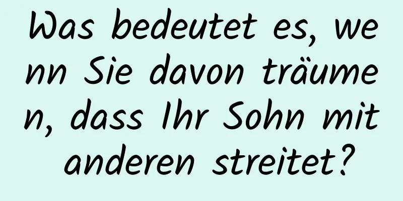 Was bedeutet es, wenn Sie davon träumen, dass Ihr Sohn mit anderen streitet?