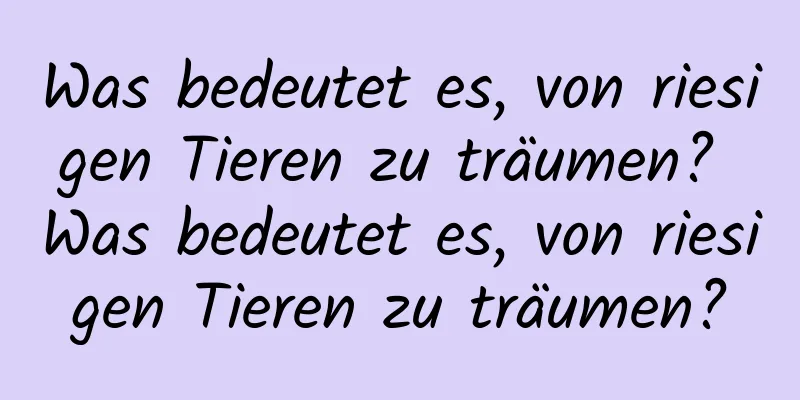 Was bedeutet es, von riesigen Tieren zu träumen? Was bedeutet es, von riesigen Tieren zu träumen?