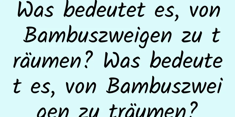 Was bedeutet es, von Bambuszweigen zu träumen? Was bedeutet es, von Bambuszweigen zu träumen?