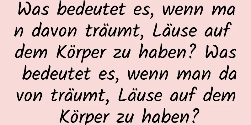 Was bedeutet es, wenn man davon träumt, Läuse auf dem Körper zu haben? Was bedeutet es, wenn man davon träumt, Läuse auf dem Körper zu haben?