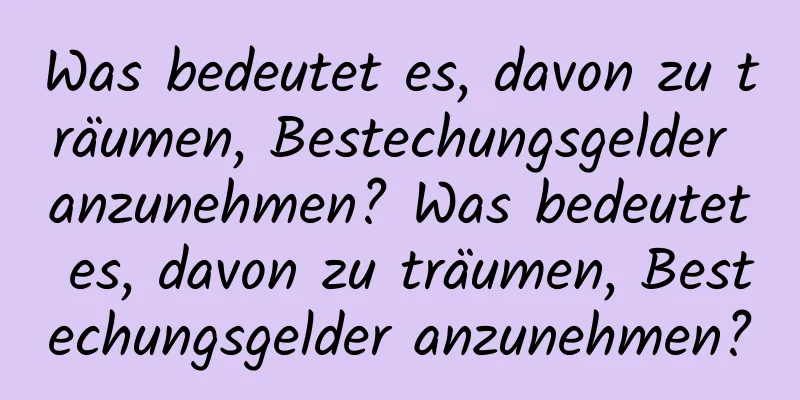 Was bedeutet es, davon zu träumen, Bestechungsgelder anzunehmen? Was bedeutet es, davon zu träumen, Bestechungsgelder anzunehmen?