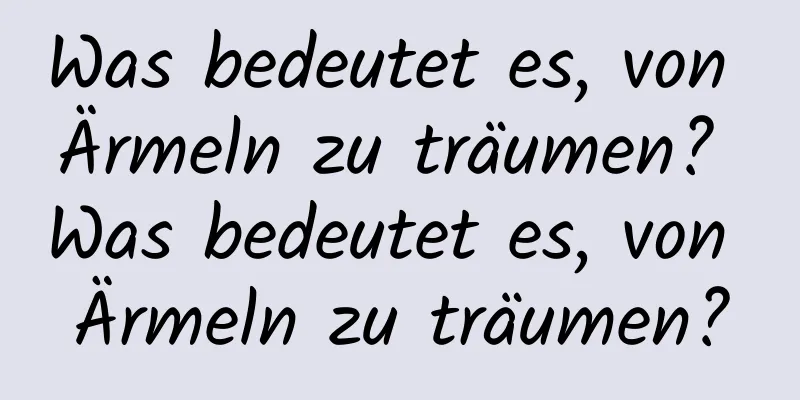 Was bedeutet es, von Ärmeln zu träumen? Was bedeutet es, von Ärmeln zu träumen?