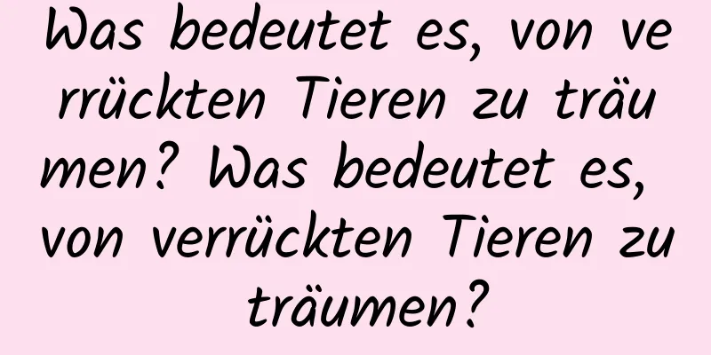 Was bedeutet es, von verrückten Tieren zu träumen? Was bedeutet es, von verrückten Tieren zu träumen?