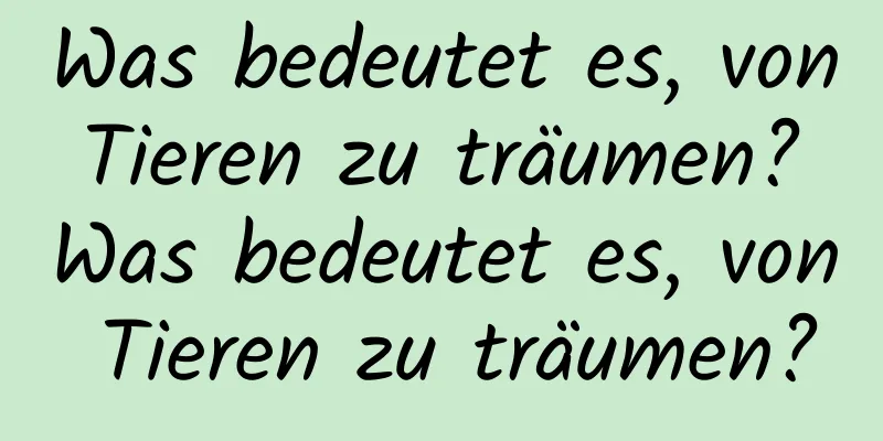 Was bedeutet es, von Tieren zu träumen? Was bedeutet es, von Tieren zu träumen?