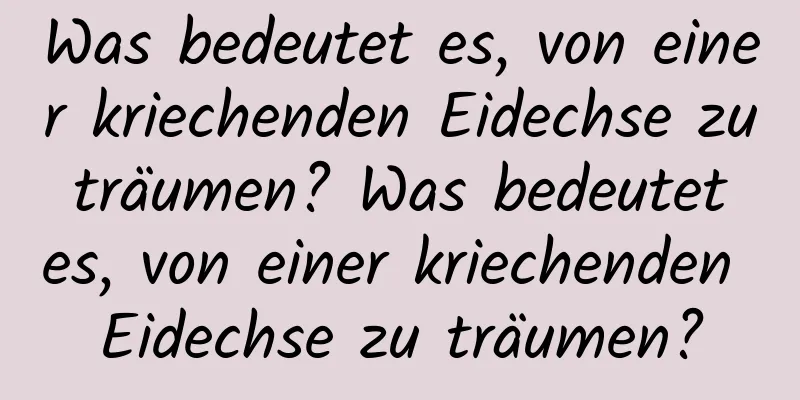 Was bedeutet es, von einer kriechenden Eidechse zu träumen? Was bedeutet es, von einer kriechenden Eidechse zu träumen?