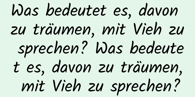 Was bedeutet es, davon zu träumen, mit Vieh zu sprechen? Was bedeutet es, davon zu träumen, mit Vieh zu sprechen?