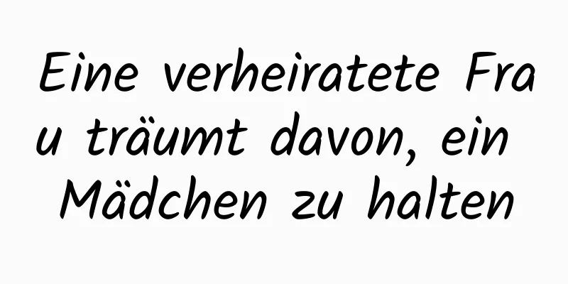 Eine verheiratete Frau träumt davon, ein Mädchen zu halten