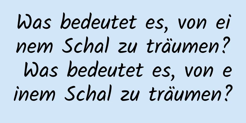 Was bedeutet es, von einem Schal zu träumen? Was bedeutet es, von einem Schal zu träumen?