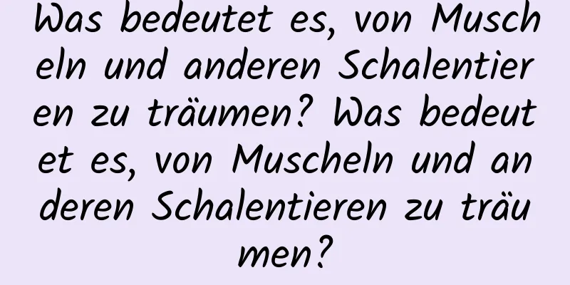 Was bedeutet es, von Muscheln und anderen Schalentieren zu träumen? Was bedeutet es, von Muscheln und anderen Schalentieren zu träumen?