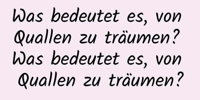 Was bedeutet es, von Quallen zu träumen? Was bedeutet es, von Quallen zu träumen?