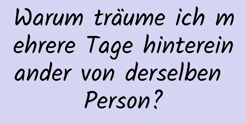 Warum träume ich mehrere Tage hintereinander von derselben Person?