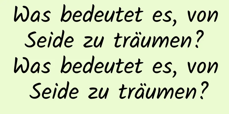 Was bedeutet es, von Seide zu träumen? Was bedeutet es, von Seide zu träumen?