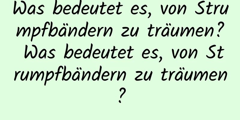 Was bedeutet es, von Strumpfbändern zu träumen? Was bedeutet es, von Strumpfbändern zu träumen?