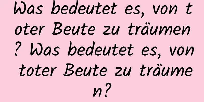 Was bedeutet es, von toter Beute zu träumen? Was bedeutet es, von toter Beute zu träumen?