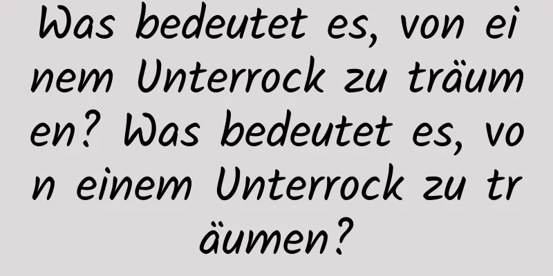 Was bedeutet es, von einem Unterrock zu träumen? Was bedeutet es, von einem Unterrock zu träumen?