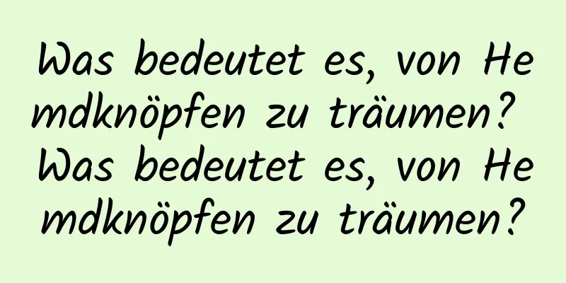 Was bedeutet es, von Hemdknöpfen zu träumen? Was bedeutet es, von Hemdknöpfen zu träumen?