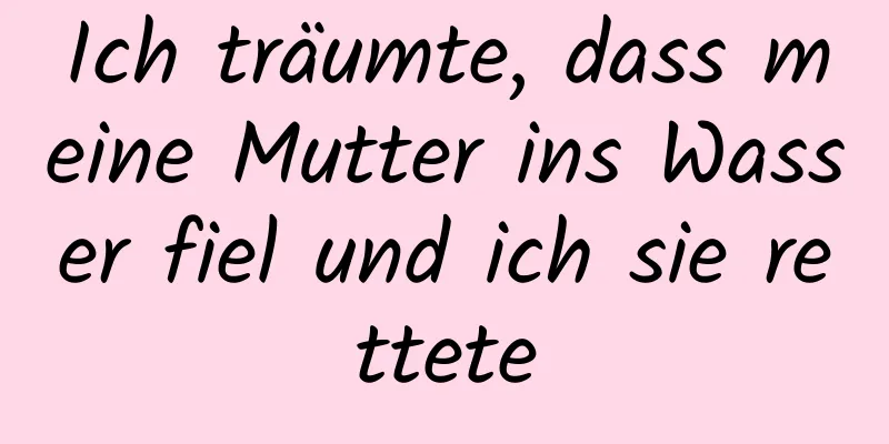 Ich träumte, dass meine Mutter ins Wasser fiel und ich sie rettete