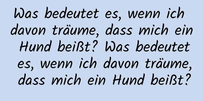 Was bedeutet es, wenn ich davon träume, dass mich ein Hund beißt? Was bedeutet es, wenn ich davon träume, dass mich ein Hund beißt?