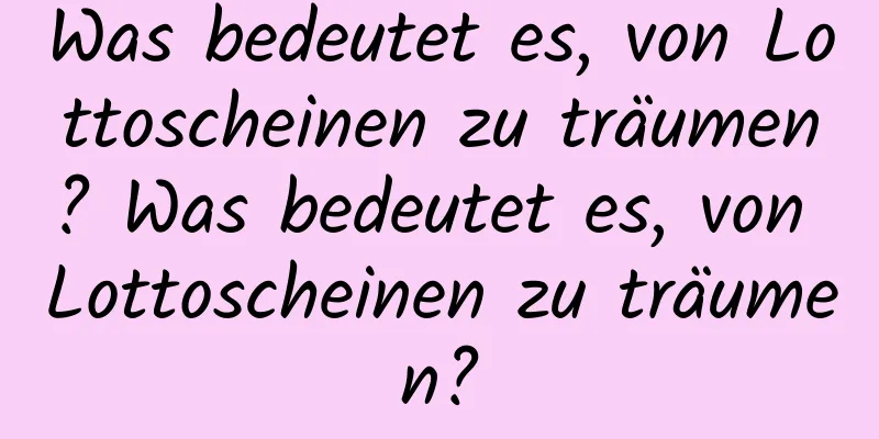 Was bedeutet es, von Lottoscheinen zu träumen? Was bedeutet es, von Lottoscheinen zu träumen?