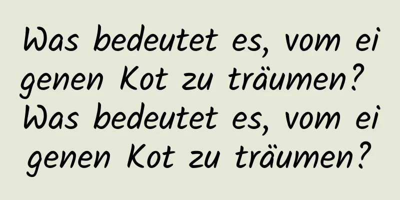 Was bedeutet es, vom eigenen Kot zu träumen? Was bedeutet es, vom eigenen Kot zu träumen?