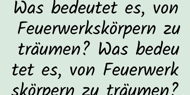 Was bedeutet es, von Feuerwerkskörpern zu träumen? Was bedeutet es, von Feuerwerkskörpern zu träumen?