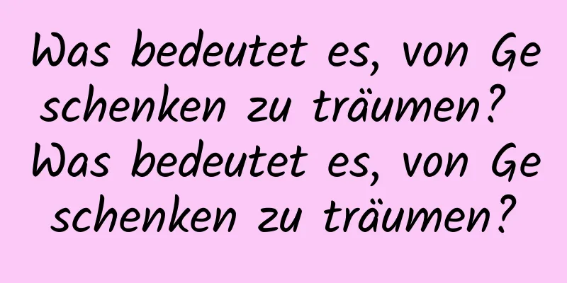 Was bedeutet es, von Geschenken zu träumen? Was bedeutet es, von Geschenken zu träumen?