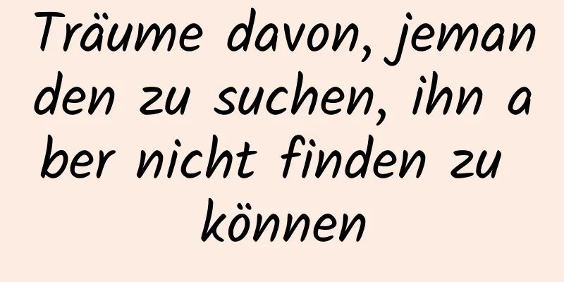 Träume davon, jemanden zu suchen, ihn aber nicht finden zu können