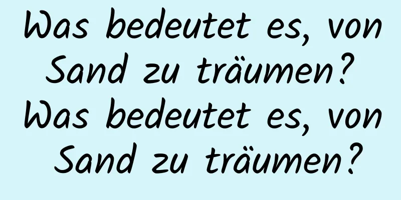 Was bedeutet es, von Sand zu träumen? Was bedeutet es, von Sand zu träumen?