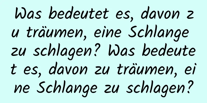 Was bedeutet es, davon zu träumen, eine Schlange zu schlagen? Was bedeutet es, davon zu träumen, eine Schlange zu schlagen?