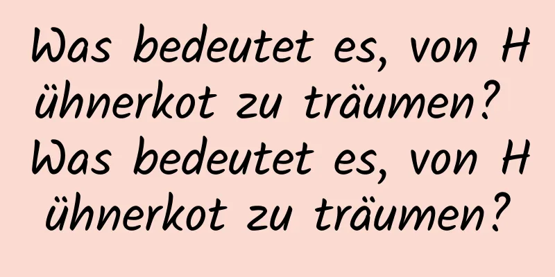 Was bedeutet es, von Hühnerkot zu träumen? Was bedeutet es, von Hühnerkot zu träumen?