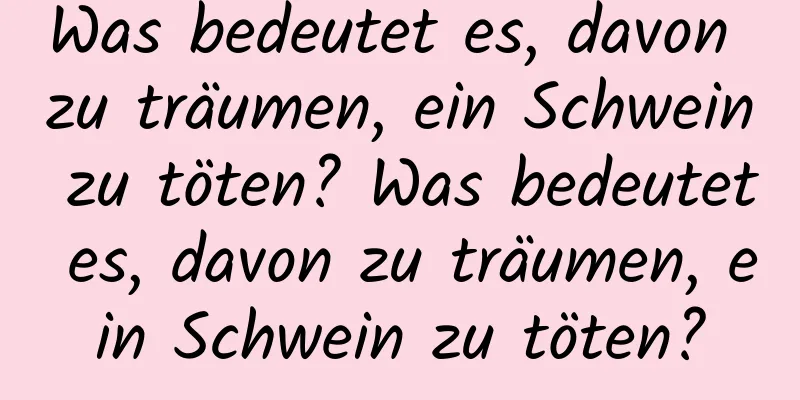 Was bedeutet es, davon zu träumen, ein Schwein zu töten? Was bedeutet es, davon zu träumen, ein Schwein zu töten?