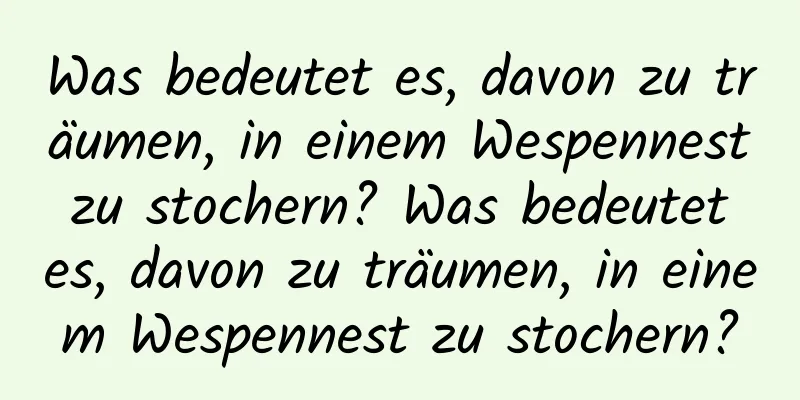 Was bedeutet es, davon zu träumen, in einem Wespennest zu stochern? Was bedeutet es, davon zu träumen, in einem Wespennest zu stochern?