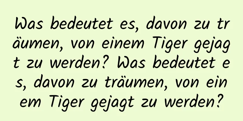 Was bedeutet es, davon zu träumen, von einem Tiger gejagt zu werden? Was bedeutet es, davon zu träumen, von einem Tiger gejagt zu werden?