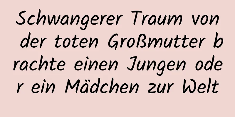 Schwangerer Traum von der toten Großmutter brachte einen Jungen oder ein Mädchen zur Welt