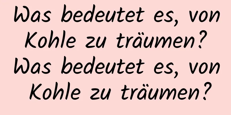 Was bedeutet es, von Kohle zu träumen? Was bedeutet es, von Kohle zu träumen?