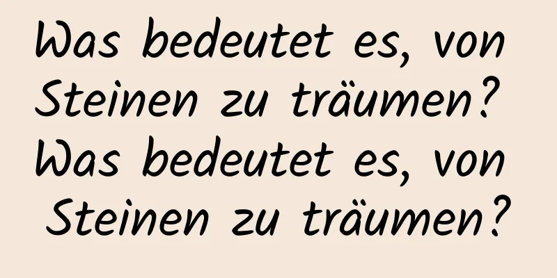 Was bedeutet es, von Steinen zu träumen? Was bedeutet es, von Steinen zu träumen?