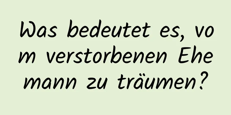 Was bedeutet es, vom verstorbenen Ehemann zu träumen?