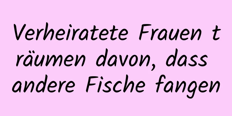 Verheiratete Frauen träumen davon, dass andere Fische fangen