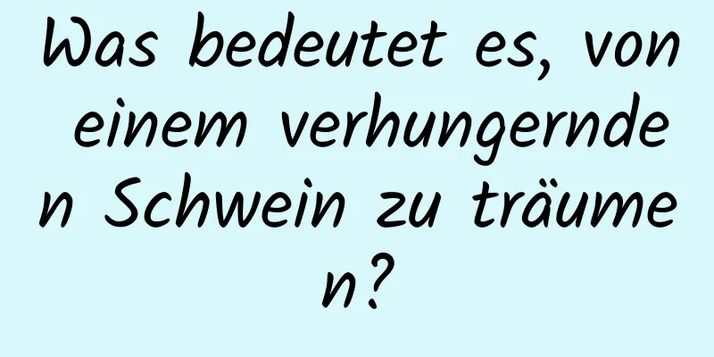 Was bedeutet es, von einem verhungernden Schwein zu träumen?