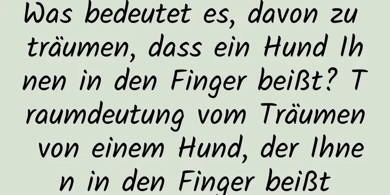 Was bedeutet es, davon zu träumen, dass ein Hund Ihnen in den Finger beißt? Traumdeutung vom Träumen von einem Hund, der Ihnen in den Finger beißt