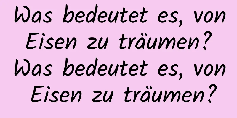 Was bedeutet es, von Eisen zu träumen? Was bedeutet es, von Eisen zu träumen?