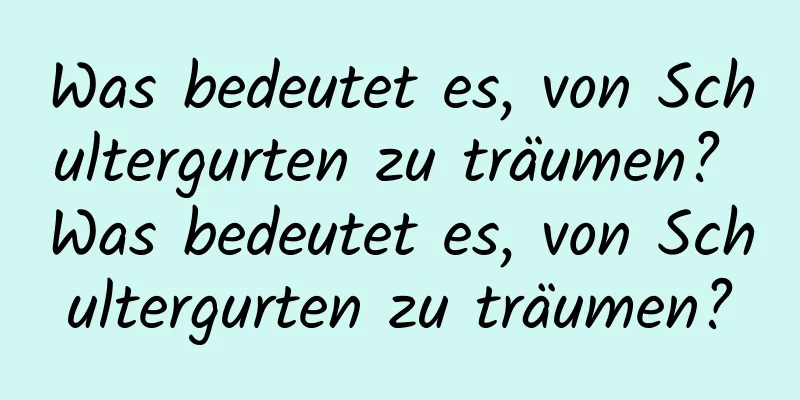 Was bedeutet es, von Schultergurten zu träumen? Was bedeutet es, von Schultergurten zu träumen?