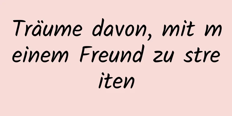 Träume davon, mit meinem Freund zu streiten