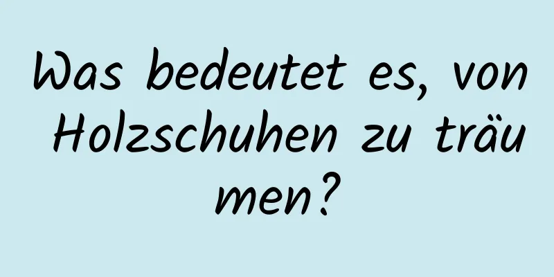 Was bedeutet es, von Holzschuhen zu träumen?