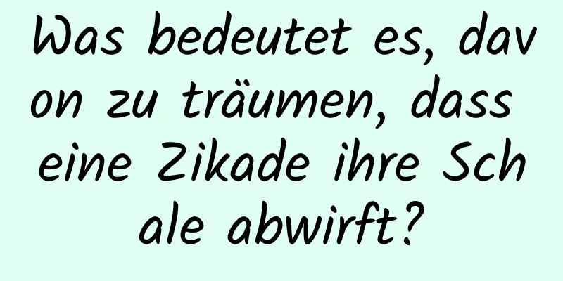 Was bedeutet es, davon zu träumen, dass eine Zikade ihre Schale abwirft?